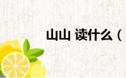 山山 读什么（山山读什么字）