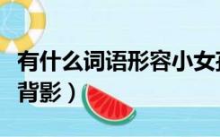 有什么词语形容小女孩可爱（有什么词语形容背影）