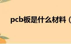 pcb板是什么材料（pcB板是什么材料）