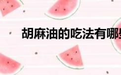 胡麻油的吃法有哪些（胡麻油的吃法）