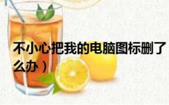 不小心把我的电脑图标删了（不小心把我的电脑图标删了怎么办）