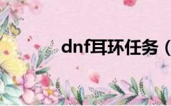 dnf耳环任务（dnf耳环任务）