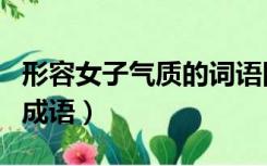 形容女子气质的词语四个字（形容女子气质的成语）