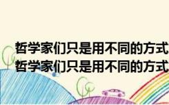 哲学家们只是用不同的方式解释世界而问题在于改变世界（哲学家们只是用不同的方式解释世界）