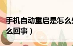 手机自动重启是怎么处理（手机自动重启是怎么回事）