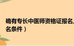 确有专长中医师资格证报名入口（确有专长中医师资格证报名条件）
