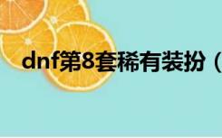dnf第8套稀有装扮（dnf第8套稀有装扮）