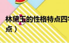 林黛玉的性格特点四字成语（林黛玉的性格特点）