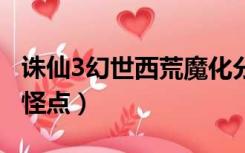 诛仙3幻世西荒魔化分布图（诛仙3幻世西荒4怪点）