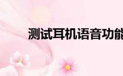 测试耳机语音功能（耳机语音测试）