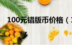 100元错版币价格（100错版币拍卖价格）