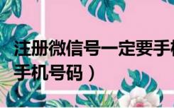 注册微信号一定要手机号（注册微信号一定要手机号码）