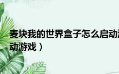 麦块我的世界盒子怎么启动游戏（麦块我的世界盒子怎么启动游戏）