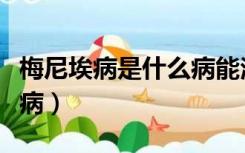 梅尼埃病是什么病能治愈吗（梅尼埃病是什么病）