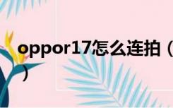 oppor17怎么连拍（oppor17怎么连接电脑）