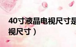 40寸液晶电视尺寸是多少厘米（40寸液晶电视尺寸）