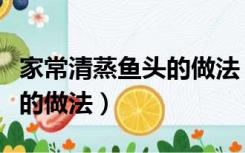 家常清蒸鱼头的做法（清蒸鱼头的做法最正宗的做法）