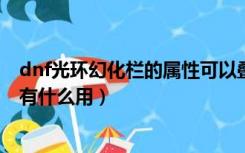 dnf光环幻化栏的属性可以叠加吗（DNF光环幻化栏扩展券有什么用）