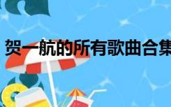 贺一航的所有歌曲合集（贺一航的所有歌曲）