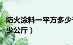 防火涂料一平方多少千克（防火涂料一平方多少公斤）
