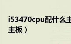 i53470cpu配什么主板（i53470cpu配什么主板）
