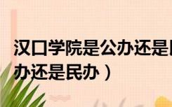 汉口学院是公办还是民办大学（汉口学院是公办还是民办）