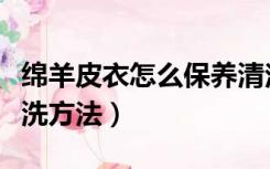 绵羊皮衣怎么保养清洁（绵羊皮衣的保养和清洗方法）