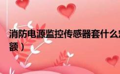 消防电源监控传感器套什么定额（消防电源监控器套什么定额）
