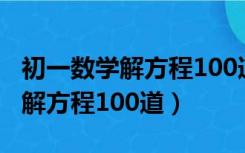初一数学解方程100道过程及答案（初一数学解方程100道）