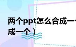两个ppt怎么合成一个背景（两个ppt怎么合成一个）
