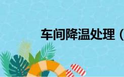 车间降温处理（车间降温方法）