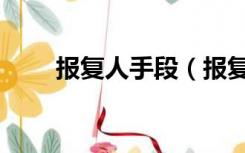报复人手段（报复人的最恶毒方法）