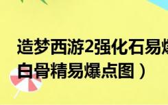 造梦西游2强化石易爆点图（4399造梦西游2白骨精易爆点图）