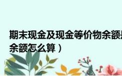 期末现金及现金等价物余额是负数（期末现金及现金等价物余额怎么算）