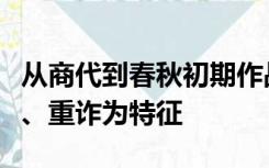 从商代到春秋初期作战的指导思想以轻礼重信、重诈为特征