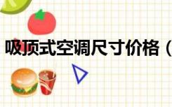 吸顶式空调尺寸价格（吸顶式空调尺寸多少）
