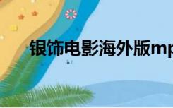 银饰电影海外版mp4（银饰电影吃奶）