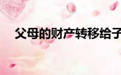 父母的财产转移给子女哪种方式最便宜？