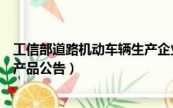 工信部道路机动车辆生产企业及产品公告（车辆生产企业及产品公告）