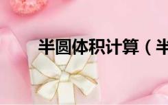 半圆体积计算（半圆体积计算公式）