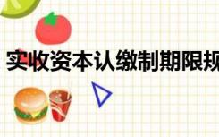 实收资本认缴制期限规定（实收资本认缴制）