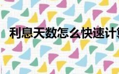 利息天数怎么快速计算（利息天数计算器）