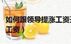 如何跟领导提涨工资开场白（如何跟领导提涨工资）
