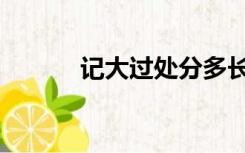 记大过处分多长时间（记大过）