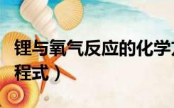 锂与氧气反应的化学方程式（锂与氧气反应方程式）