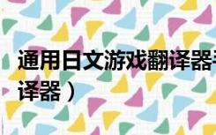 通用日文游戏翻译器手机版（通用日文游戏翻译器）