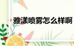 雅漾喷雾怎么样啊（雅漾喷雾怎么样）