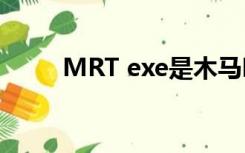 MRT exe是木马吗？可以删除吗？