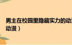 男主在校园里隐藏实力的动漫（男主角很强隐瞒实力的校园动漫）