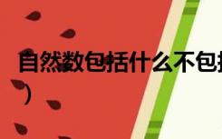 自然数包括什么不包括什么（自然数包括什么）